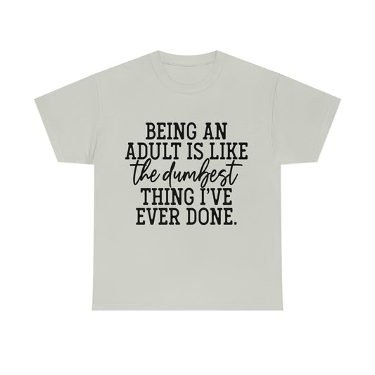 Being an Adult is like the dumbest thing i've ever done , Inspirational Tshirt, Funny Tshirt , Unisex Heavy Cotton Tee