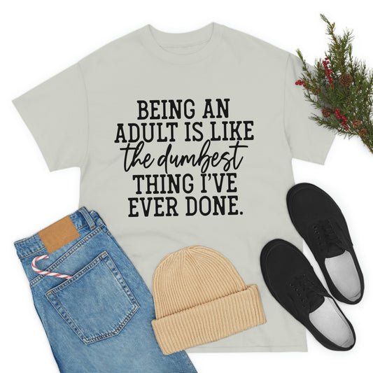 Being an Adult is like the dumbest thing i've ever done , Inspirational Tshirt, Funny Tshirt , Unisex Heavy Cotton Tee