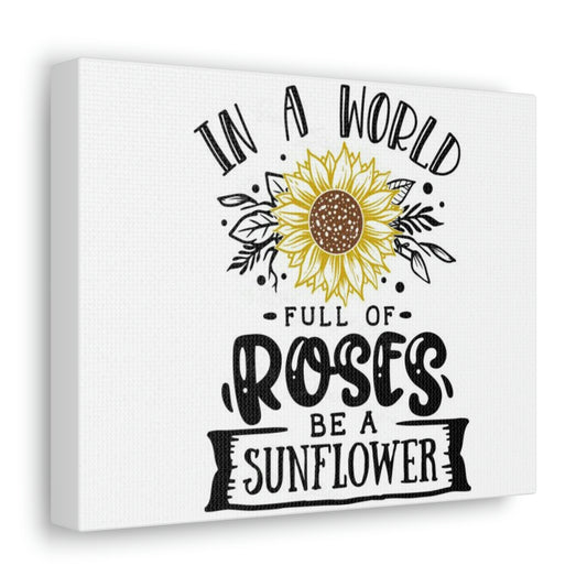 In a world full of Roses be a Sunflower Canvas Gallery Wraps